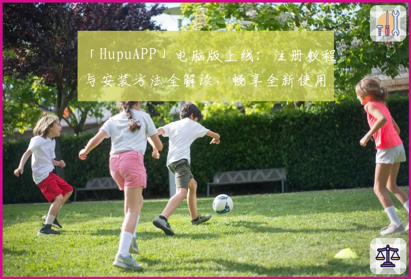 「HupuAPP」电脑版上线：注册教程与安装方法全解读，畅享全新使用体验！