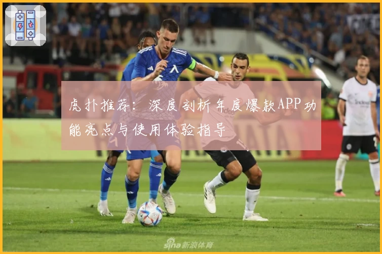虎扑推荐：深度剖析年度爆款APP功能亮点与使用体验指导