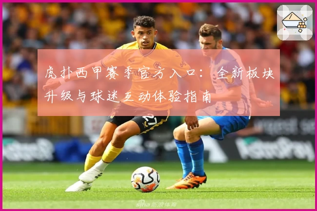 虎扑西甲赛季官方入口：全新板块升级与球迷互动体验指南