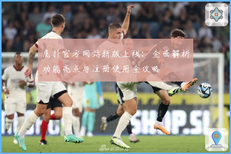 虎扑官方网站新版上线：全面解析功能亮点与注册使用全攻略