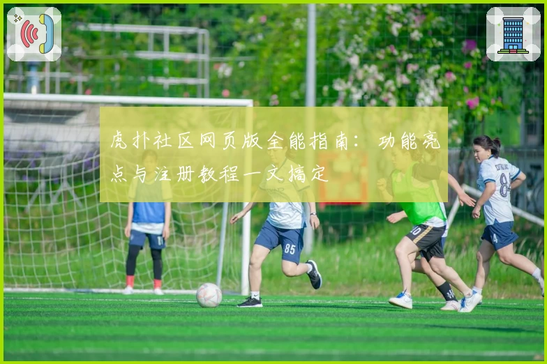 虎扑社区网页版全能指南:功能亮点与注册教程一文搞定