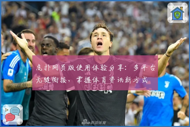 虎扑网页版使用体验分享：多平台无缝衔接，掌握体育资讯新方式