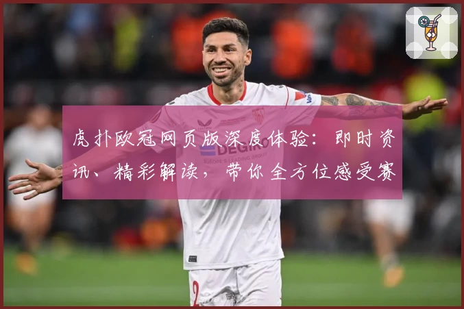 虎扑欧冠网页版深度体验：即时资讯、精彩解读，带你全方位感受赛场魅力