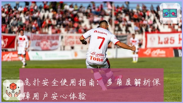 虎扑安全使用指南：多角度解析保障用户安心体验