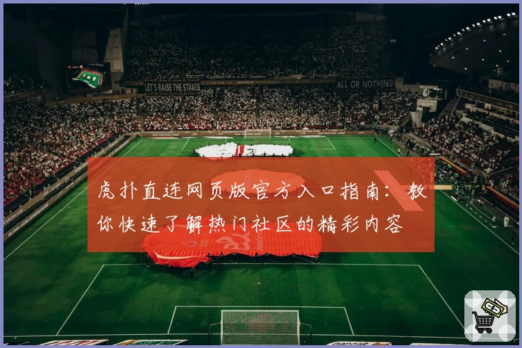 虎扑直连网页版官方入口指南：教你快速了解热门社区的精彩内容