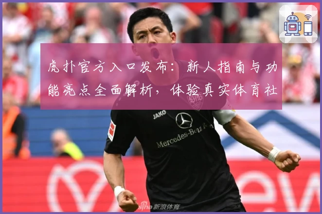 虎扑官方入口发布：新人指南与功能亮点全面解析，体验真实体育社区魅力