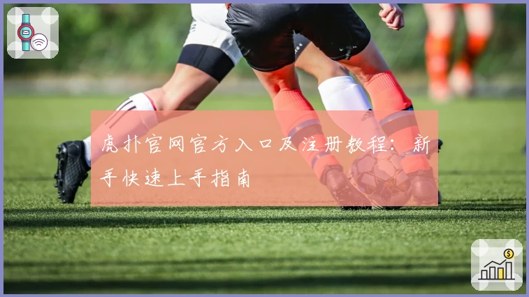 虎扑官网官方入口及注册教程：新手快速上手指南