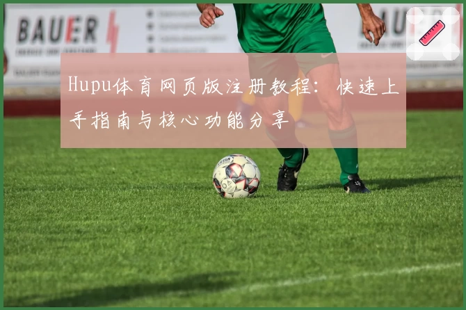 Hupu体育网页版注册教程：快速上手指南与核心功能分享