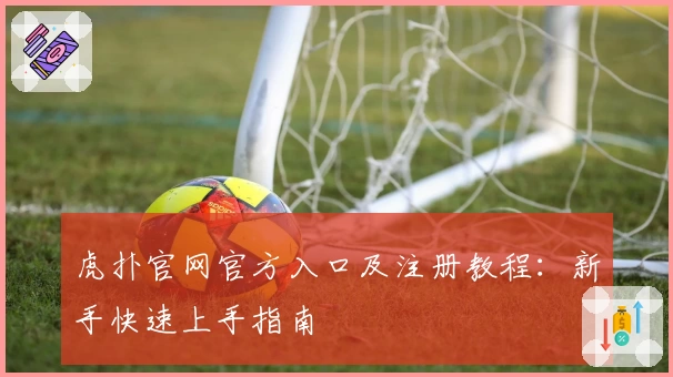 虎扑官网官方入口及注册教程：新手快速上手指南