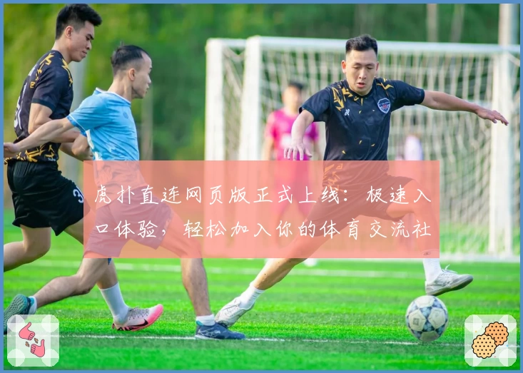 虎扑直连网页版正式上线：极速入口体验，轻松加入你的体育交流社区