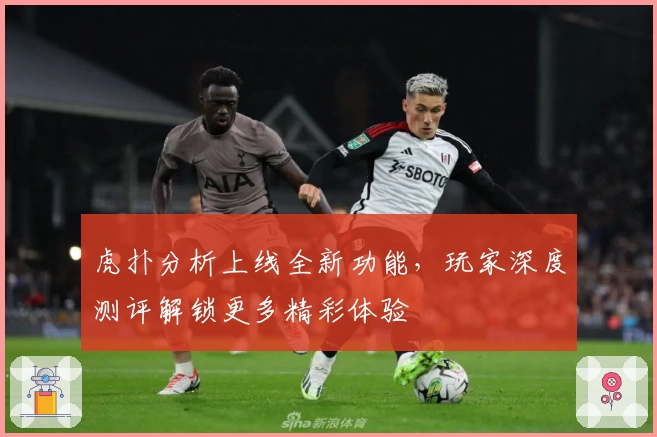 虎扑分析上线全新功能，玩家深度测评解锁更多精彩体验