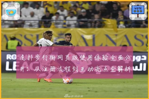 虎扑步行街网页版使用体验全面公开：从注册流程到互动亮点全解析