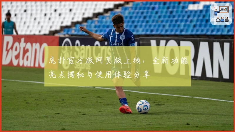 虎扑官方版网页版上线，全新功能亮点揭秘与使用体验分享