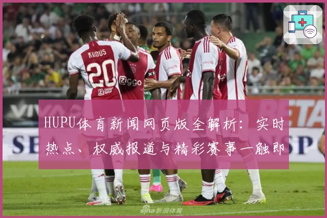 HUPU体育新闻网页版全解析：实时热点、权威报道与精彩赛事一触即达