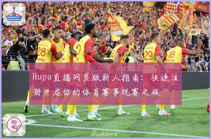 Hupu直播网页版新人指南:快速注册开启你的体育赛事观赛之旅
