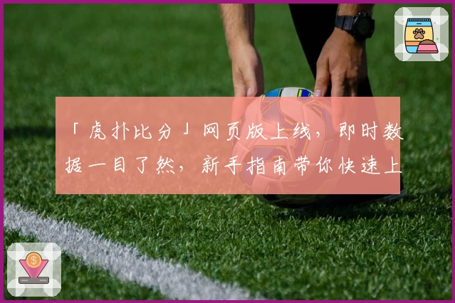 「虎扑比分」网页版上线，即时数据一目了然，新手指南带你快速上手