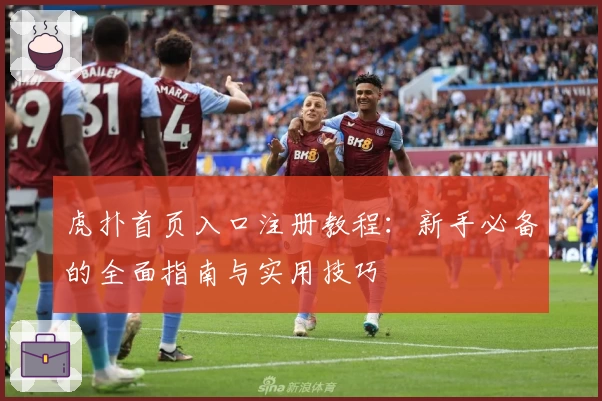 虎扑首页入口注册教程：新手必备的全面指南与实用技巧