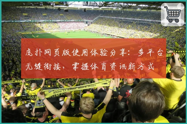 虎扑网页版使用体验分享：多平台无缝衔接，掌握体育资讯新方式