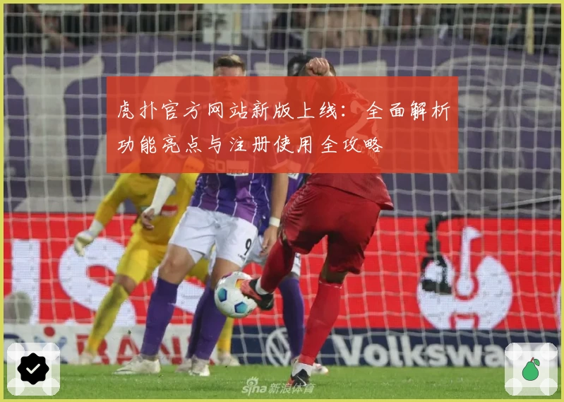 虎扑官方网站新版上线：全面解析功能亮点与注册使用全攻略