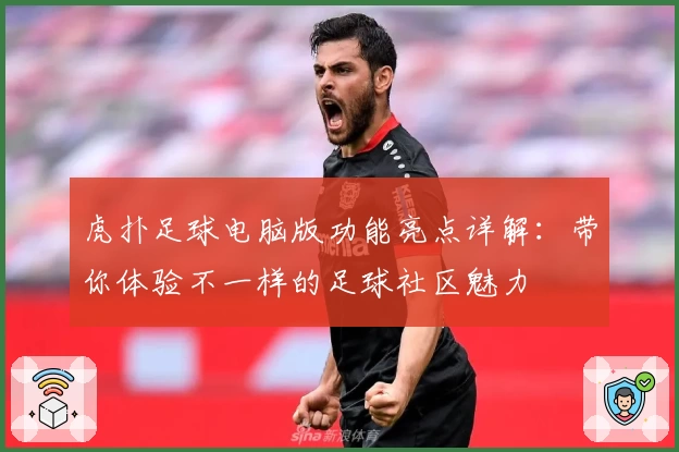 虎扑足球电脑版功能亮点详解：带你体验不一样的足球社区魅力