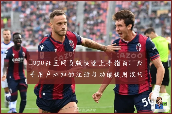 Hupu社区网页版快速上手指南:新手用户必知的注册与功能使用技巧
