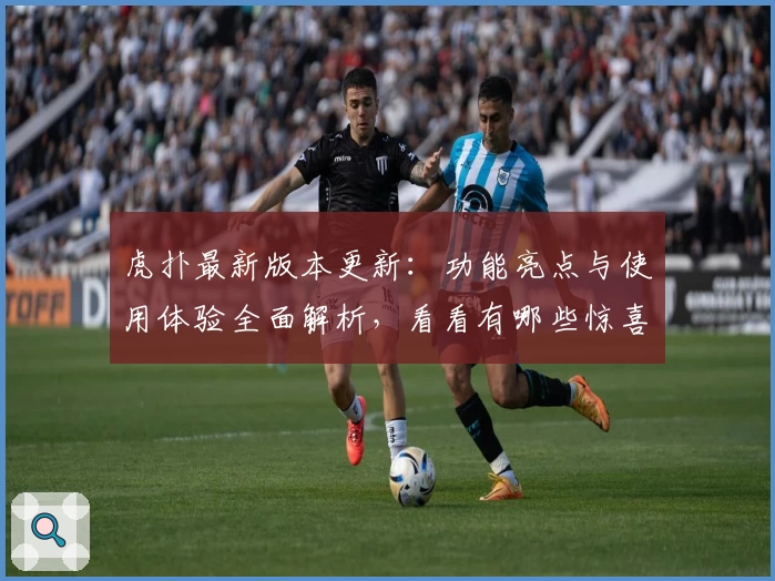 虎扑最新版本更新：功能亮点与使用体验全面解析，看看有哪些惊喜改动！