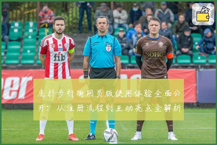 虎扑步行街网页版使用体验全面公开：从注册流程到互动亮点全解析