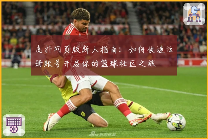 虎扑网页版新人指南：如何快速注册账号开启你的篮球社区之旅
