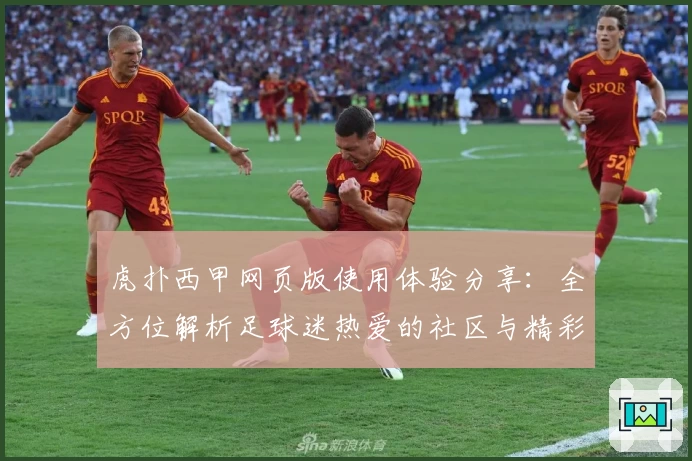 虎扑西甲网页版使用体验分享：全方位解析足球迷热爱的社区与精彩赛事